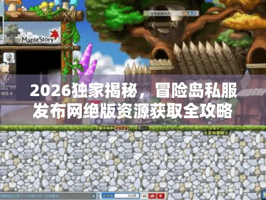 2026独家揭秘,冒险岛私服发布网绝版资源获取全攻略 2026独家揭秘,冒险岛私服发布网绝版资源获取全攻略