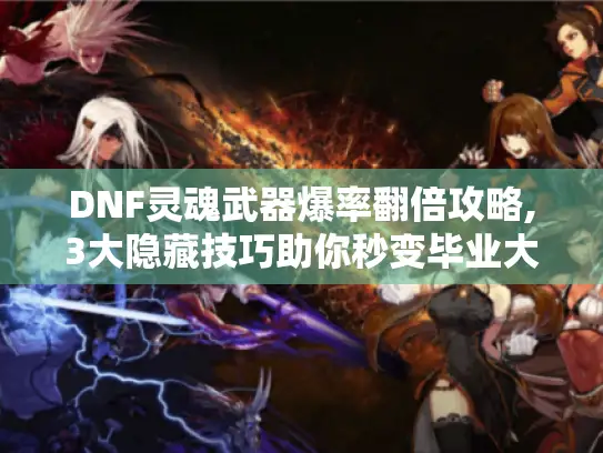 DNF灵魂武器爆率翻倍攻略,3大隐藏技巧助你秒变毕业大佬