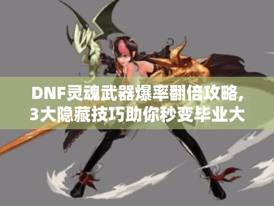 DNF灵魂武器爆率翻倍攻略,3大隐藏技巧助你秒变毕业大佬