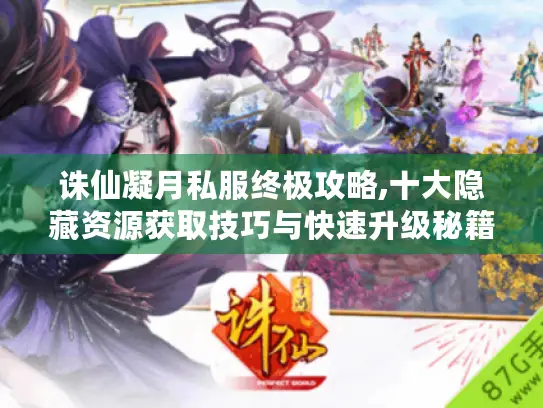 诛仙凝月私服终极攻略,十大隐藏资源获取技巧与快速升级秘籍 诛仙凝月私服终极攻略,十大隐藏资源获取技巧与快速升级秘籍