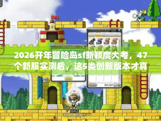 2026开年冒险岛sf新颖度大考，47个新服实测后，这5类创新版本才真正值得玩