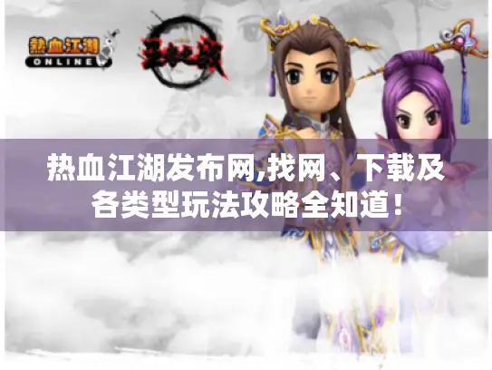 热血江湖发布网,找网、下载及各类型玩法攻略全知道！
