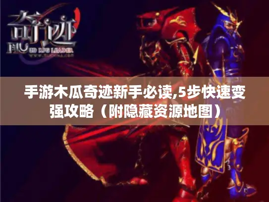 手游木瓜奇迹新手必读,5步快速变强攻略（附隐藏资源地图）