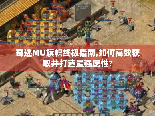 奇迹MU旗帜终极指南,如何高效获取并打造最强属性?