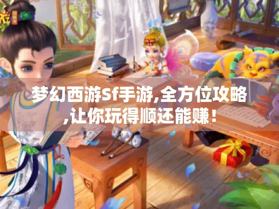 梦幻西游Sf手游,全方位攻略,让你玩得顺还能赚! 梦幻西游Sf手游,全方位攻略,让你玩得顺还能赚!