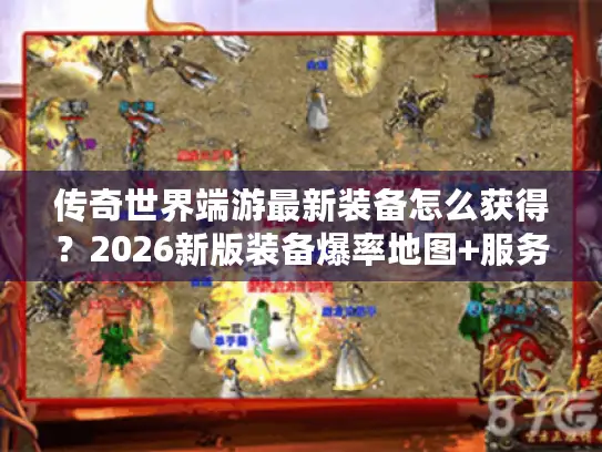 传奇世界端游最新装备怎么获得？2026新版装备爆率地图+服务器选择避坑指南