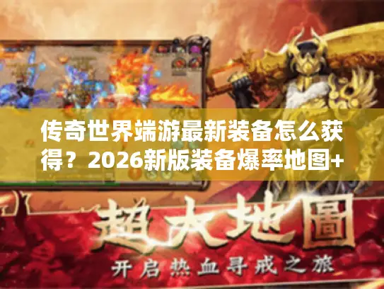 传奇世界端游最新装备怎么获得？2026新版装备爆率地图+服务器选择避坑指南