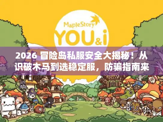 2026 冒险岛私服安全大揭秘!从识破木马到选稳定服,防骗指南来了 2026 冒险岛私服安全大揭秘!从识破木马到选稳定服,防骗指南来了