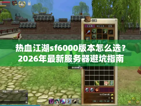 热血江湖sf6000版本怎么选?2026年最新服务器避坑指南 热血江湖sf6000版本怎么选?2026年最新服务器避坑指南