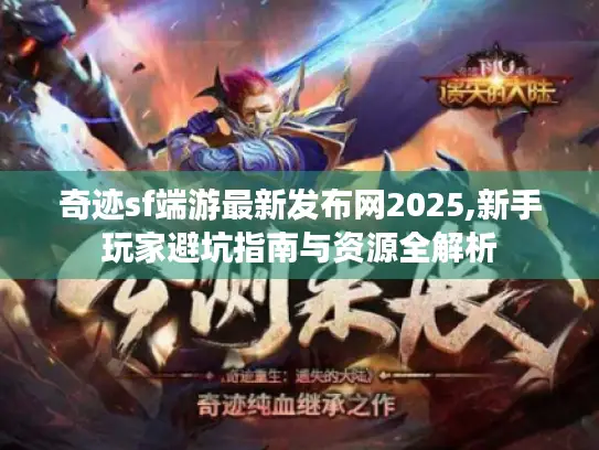 奇迹sf端游最新发布网2025,新手玩家避坑指南与资源全解析