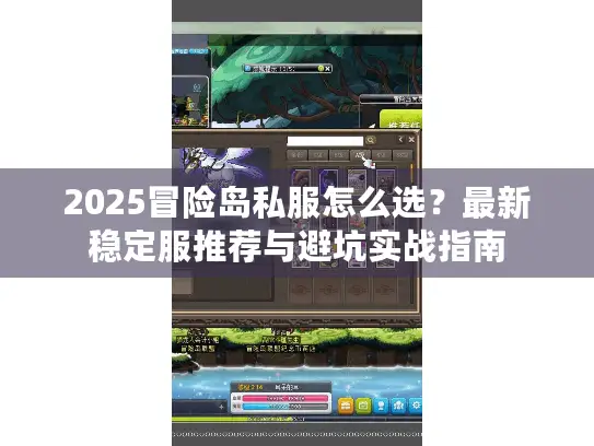 2025冒险岛私服怎么选?最新稳定服推荐与避坑实战指南 2025冒险岛私服怎么选?最新稳定服推荐与避坑实战指南