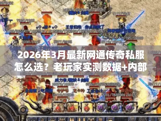 2026年3月最新网通传奇私服怎么选?老玩家实测数据+内部筛选标准揭秘 2026年3月最新网通传奇私服怎么选?老玩家实测数据+内部筛选标准揭秘
