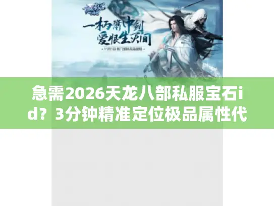 急需2026天龙八部私服宝石id?3分钟精准定位极品属性代码! 急需2026天龙八部私服宝石id?3分钟精准定位极品属性代码!