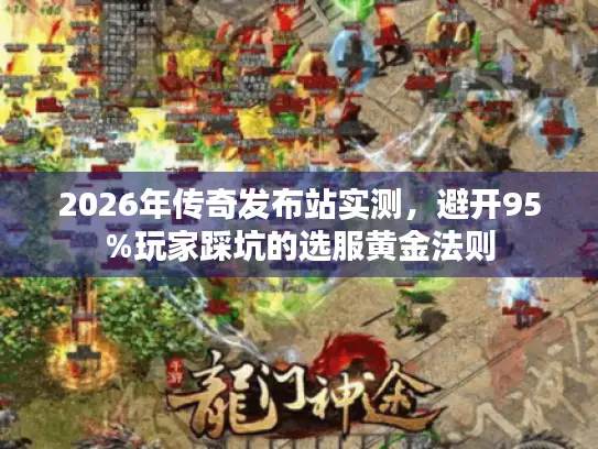 2026年传奇发布站实测，避开95%玩家踩坑的选服黄金法则