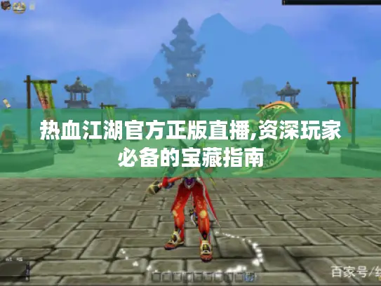 热血江湖官方正版直播,资深玩家必备的宝藏指南