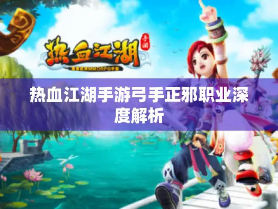 热血江湖手游弓手正邪职业深度解析