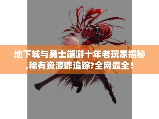 地下城与勇士端游十年老玩家揭秘,稀有资源咋追踪?全网最全！