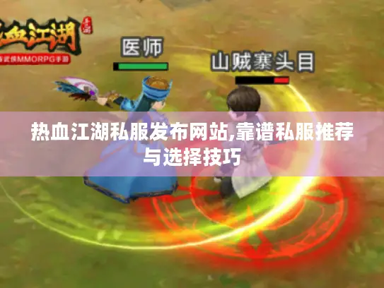 热血江湖私服发布网站,靠谱私服推荐与选择技巧 热血江湖私服发布网站,靠谱私服推荐与选择技巧