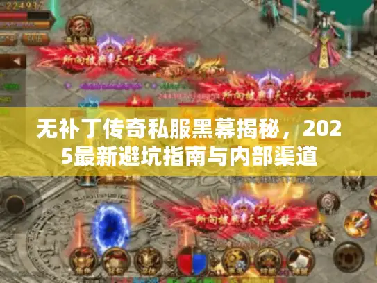 无补丁传奇私服黑幕揭秘,2025最新避坑指南与内部渠道 无补丁传奇私服黑幕揭秘,2025最新避坑指南与内部渠道