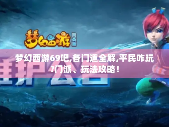 梦幻西游69吧,各门道全解,平民咋玩?门派、玩法攻略！