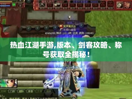 热血江湖手游,版本、剑客攻略、称号获取全揭秘！