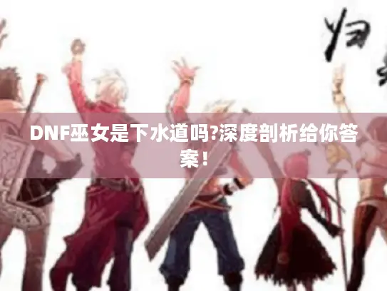 DNF巫女是下水道吗?深度剖析给你答案！