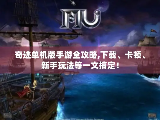 奇迹单机版手游全攻略,下载、卡顿、新手玩法等一文搞定! 奇迹单机版手游全攻略,下载、卡顿、新手玩法等一文搞定!