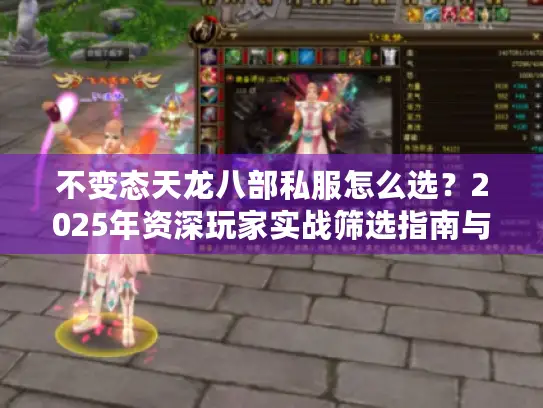 不变态天龙八部私服怎么选?2025年资深玩家实战筛选指南与版本避坑全解析 不变态天龙八部私服怎么选?2025年资深玩家实战筛选指南与版本避坑全解析