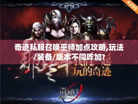 奇迹私服召唤巫师加点攻略,玩法/装备/版本不同咋加?