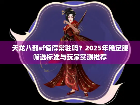 天龙八部sf值得常驻吗？2025年稳定服筛选标准与玩家实测推荐
