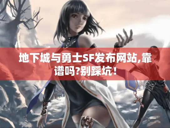 地下城与勇士SF发布网站,靠谱吗?别踩坑! 地下城与勇士SF发布网站,靠谱吗?别踩坑!