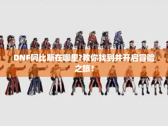 DNF阿比斯在哪里?教你找到并开启冒险之旅！