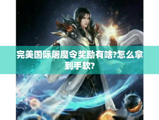 完美国际屠魔令奖励有啥?怎么拿到手软? 完美国际屠魔令奖励有啥?怎么拿到手软?