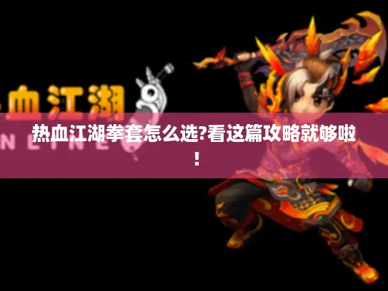 热血江湖拳套怎么选?看这篇攻略就够啦！