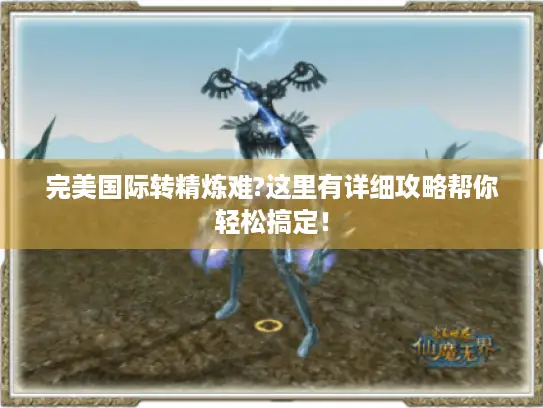 完美国际转精炼难?这里有详细攻略帮你轻松搞定！