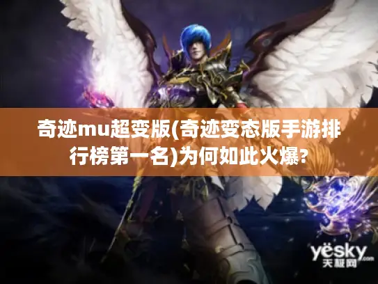 奇迹mu超变版(奇迹变态版手游排行榜第一名)为何如此火爆?