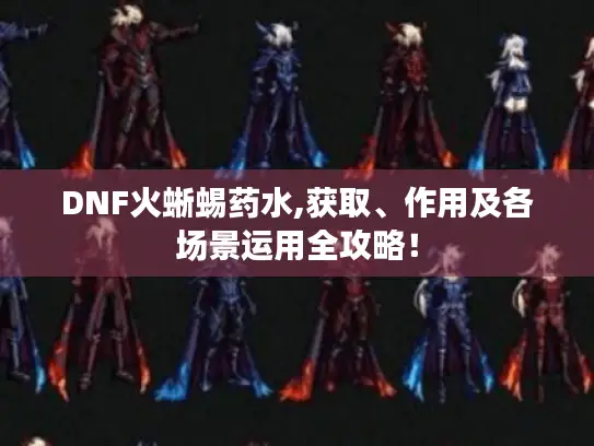 DNF火蜥蜴药水,获取、作用及各场景运用全攻略！