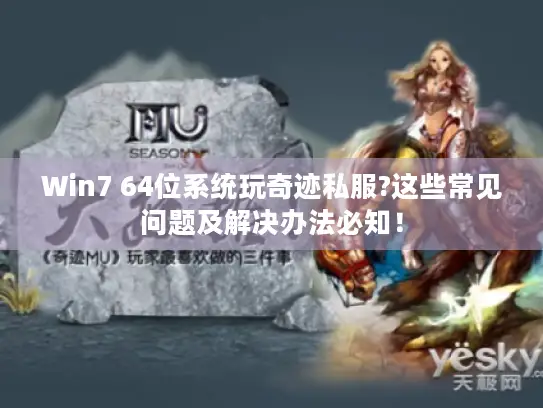 Win7 64位系统玩奇迹私服?这些常见问题及解决办法必知！