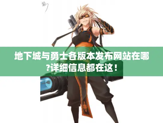 地下城与勇士各版本发布网站在哪?详细信息都在这！