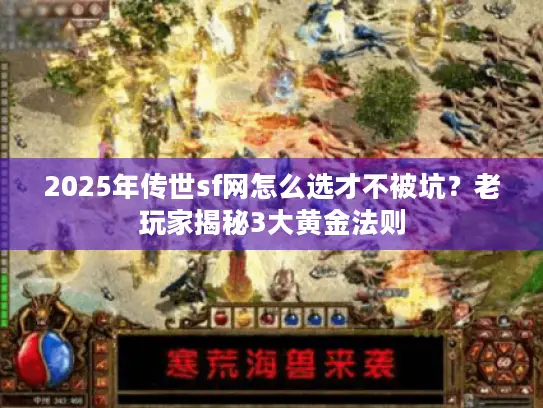 2025年传世sf网怎么选才不被坑？老玩家揭秘3大黄金法则