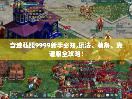 奇迹私服9999新手必知,玩法、装备、靠谱服全攻略！