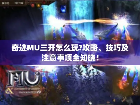 奇迹MU三开怎么玩?攻略、技巧及注意事项全知晓！