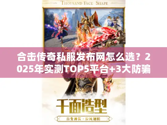合击传奇私服发布网怎么选？2025年实测TOP5平台+3大防骗法则揭秘