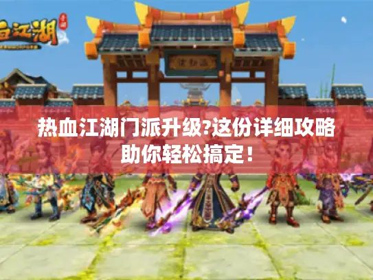 热血江湖门派升级?这份详细攻略助你轻松搞定! 热血江湖门派升级?这份详细攻略助你轻松搞定!