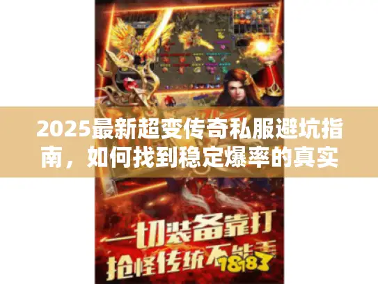 2025最新超变传奇私服避坑指南,如何找到稳定爆率的真实GM服? 2025最新超变传奇私服避坑指南,如何找到稳定爆率的真实GM服?