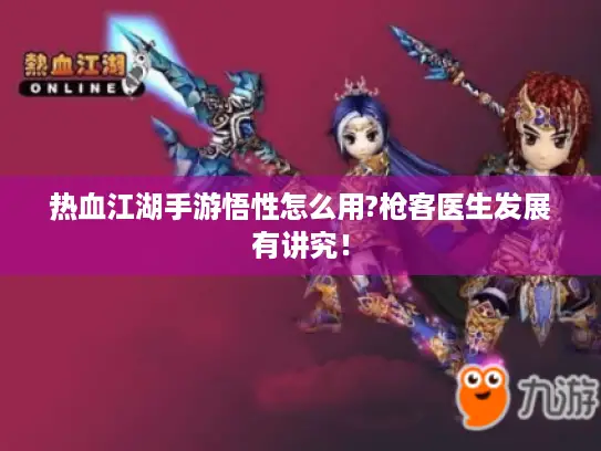 热血江湖手游悟性怎么用?枪客医生发展有讲究！