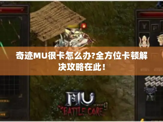 奇迹MU很卡怎么办?全方位卡顿解决攻略在此！