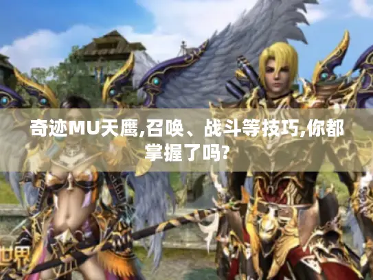 奇迹MU天鹰,召唤、战斗等技巧,你都掌握了吗?