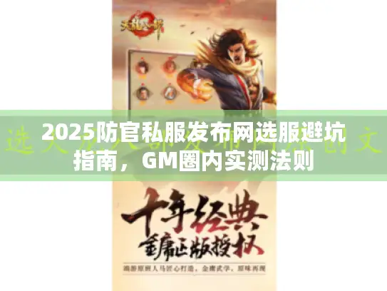 2025防官私服发布网选服避坑指南,GM圈内实测法则 2025防官私服发布网选服避坑指南,GM圈内实测法则