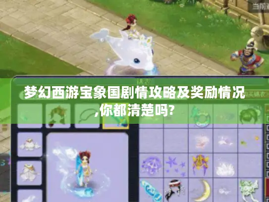 梦幻西游宝象国剧情攻略及奖励情况,你都清楚吗?